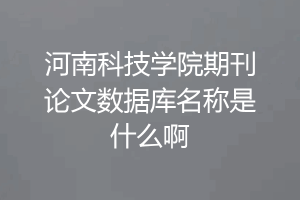 河南科技学院期刊论文数据库名称是什么啊