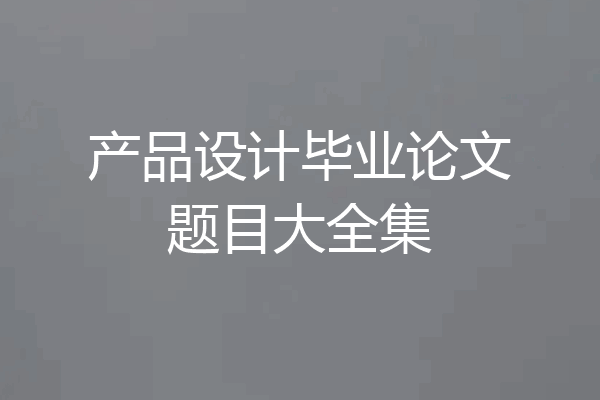 产品设计毕业论文题目大全集