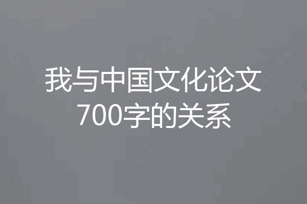 我与中国文化论文700字的关系