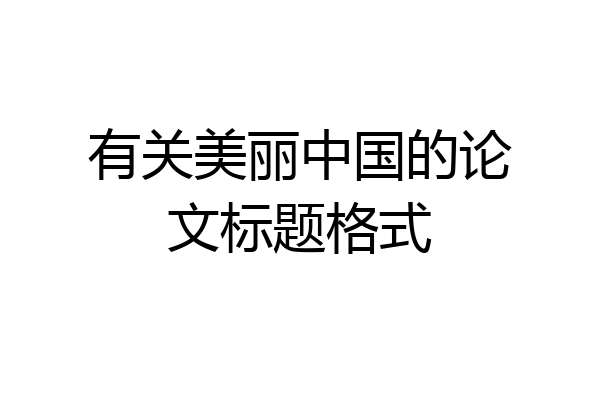 有关美丽中国的论文标题格式
