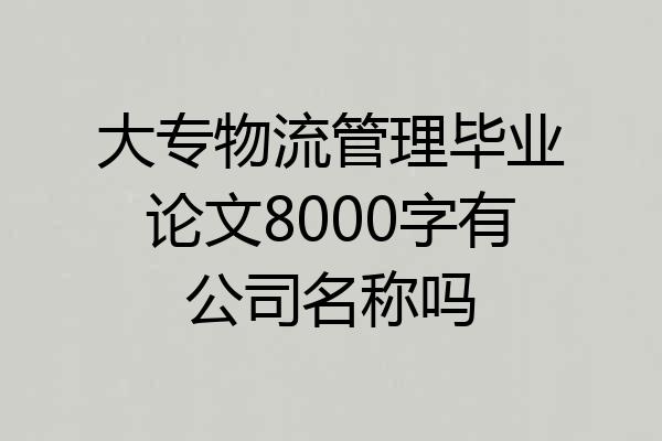 大专物流管理毕业论文8000字有公司名称吗