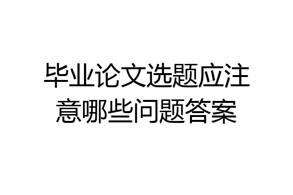 毕业论文选题应注意哪些问题答案