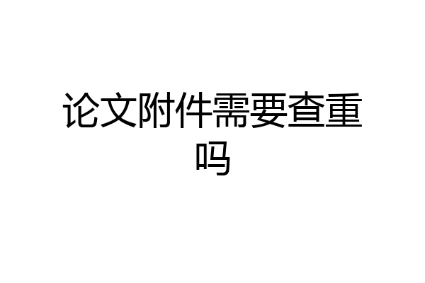 论文附件需要查重吗