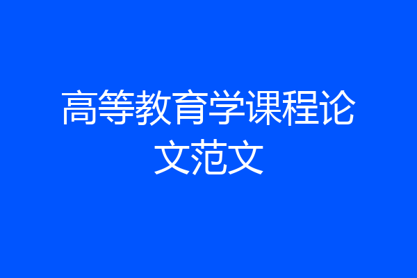 高等教育学课程论文范文