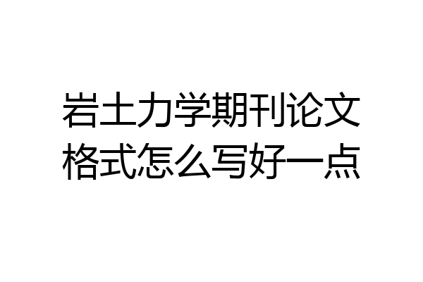 岩土力学期刊论文格式怎么写好一点