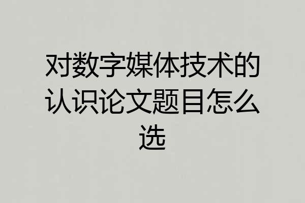 对数字媒体技术的认识论文题目怎么选