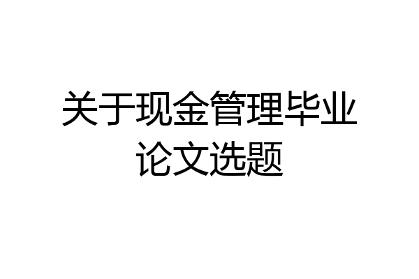 关于现金管理毕业论文选题