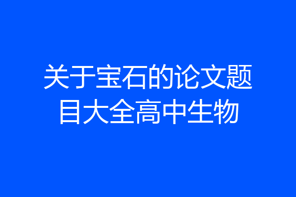 关于宝石的论文题目大全高中生物