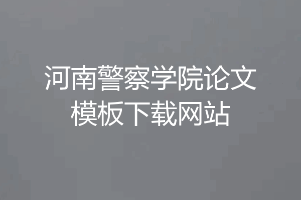 河南警察学院论文模板下载网站