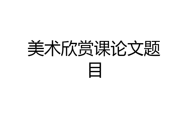 美术欣赏课论文题目