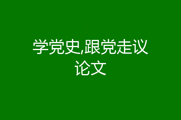 学党史,跟党走议论文