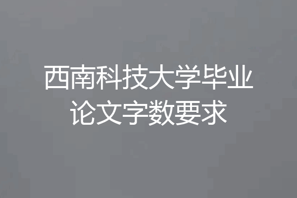 西南科技大学毕业论文字数要求
