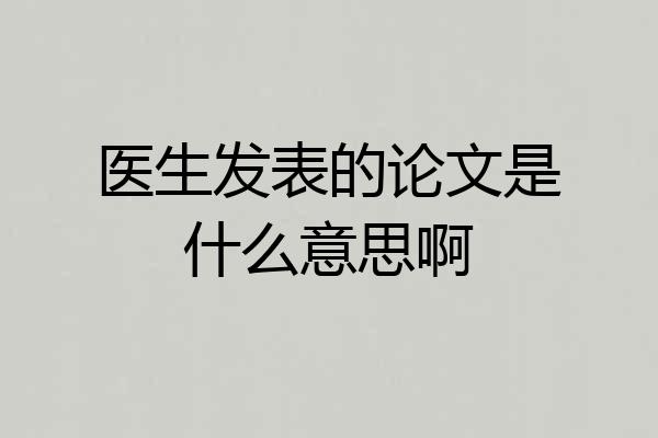 医生发表的论文是什么意思啊
