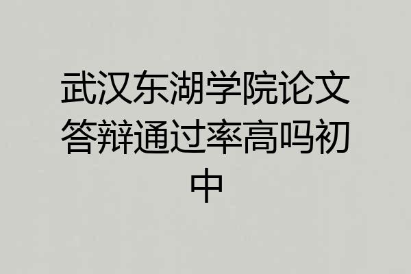 武汉东湖学院论文答辩通过率高吗初中