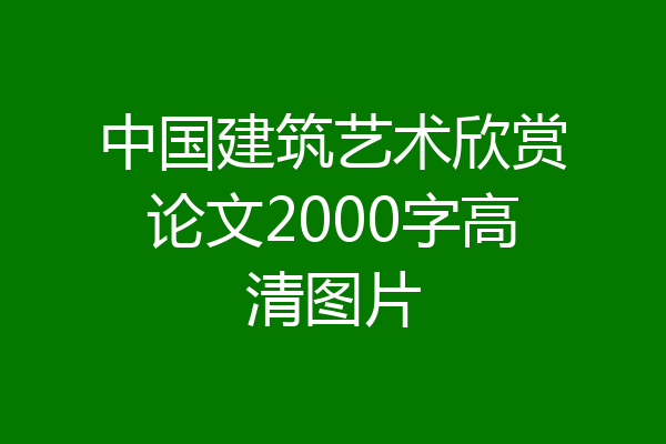 中国建筑艺术欣赏论文2000字高清图片