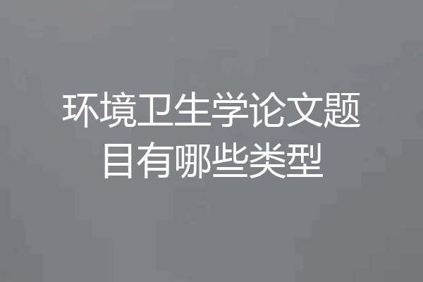 环境卫生学论文题目有哪些类型