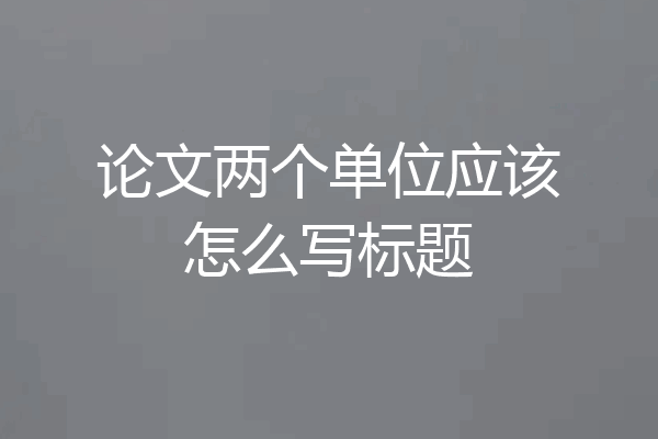 论文两个单位应该怎么写标题