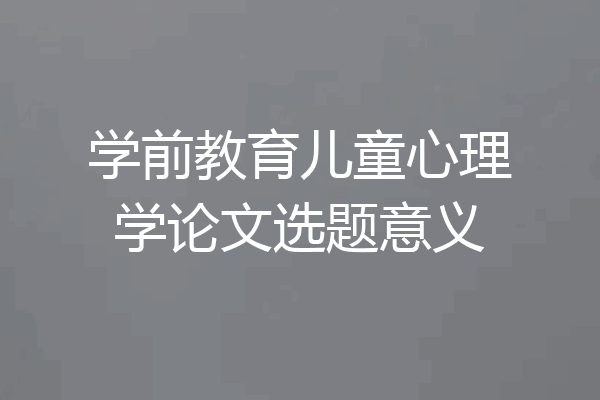 学前教育儿童心理学论文选题意义