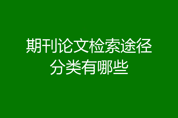期刊论文检索途径分类有哪些