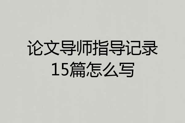 论文导师指导记录15篇怎么写