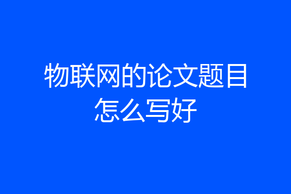 物联网的论文题目怎么写好