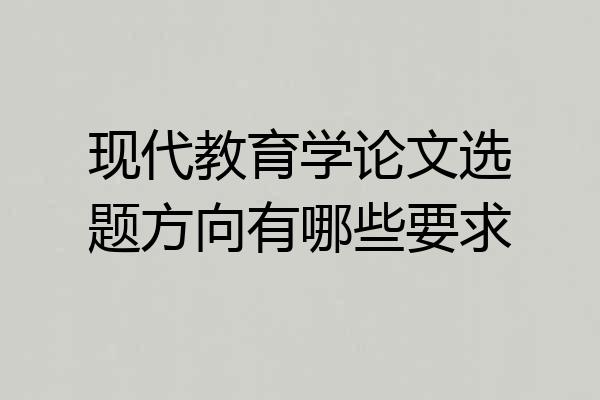 现代教育学论文选题方向有哪些要求