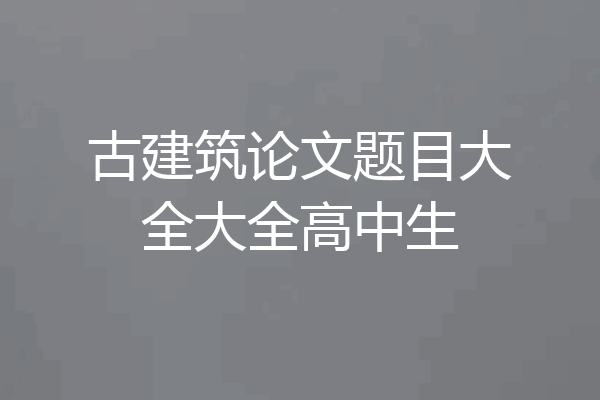 古建筑论文题目大全大全高中生