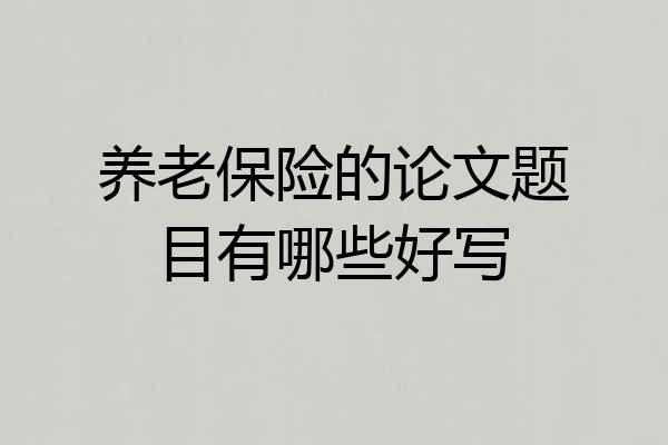 养老保险的论文题目有哪些好写