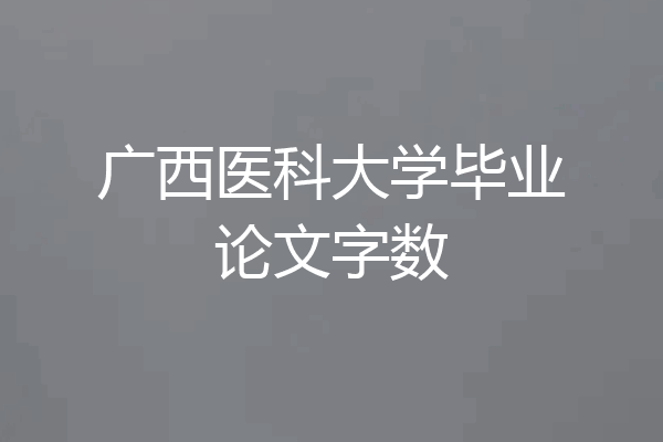 广西医科大学毕业论文字数