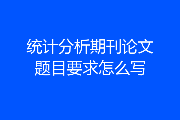 统计分析期刊论文题目要求怎么写