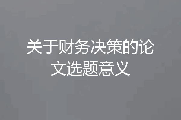 关于财务决策的论文选题意义
