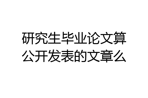 研究生毕业论文算公开发表的文章么