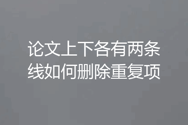 论文上下各有两条线如何删除重复项