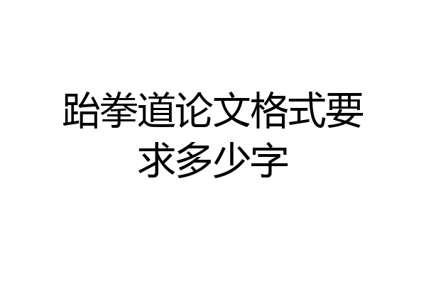 跆拳道论文格式要求多少字