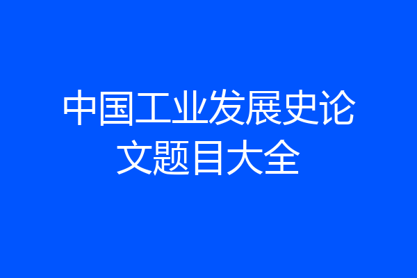 中国工业发展史论文题目大全