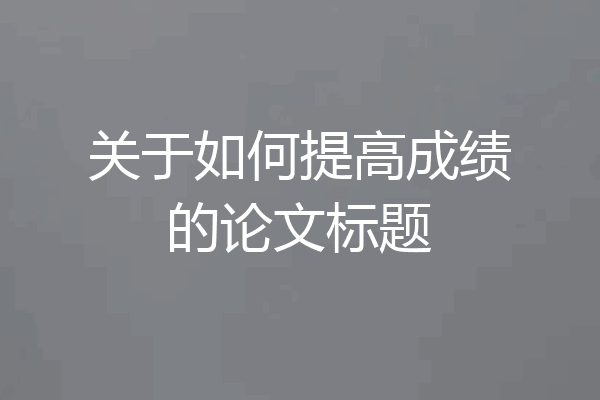 关于如何提高成绩的论文标题