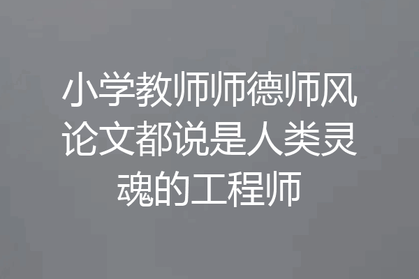 小学教师师德师风论文都说是人类灵魂的工程师
