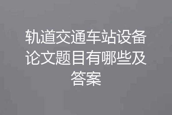轨道交通车站设备论文题目有哪些及答案