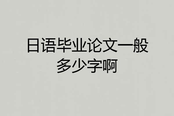 日语毕业论文一般多少字啊