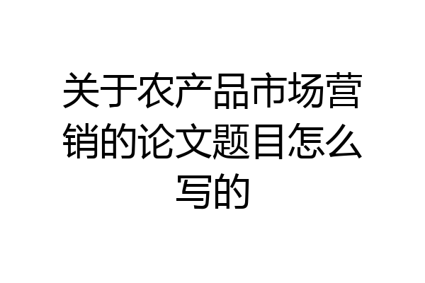 关于农产品市场营销的论文题目怎么写的