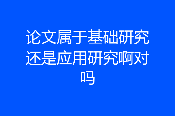论文属于基础研究还是应用研究啊对吗