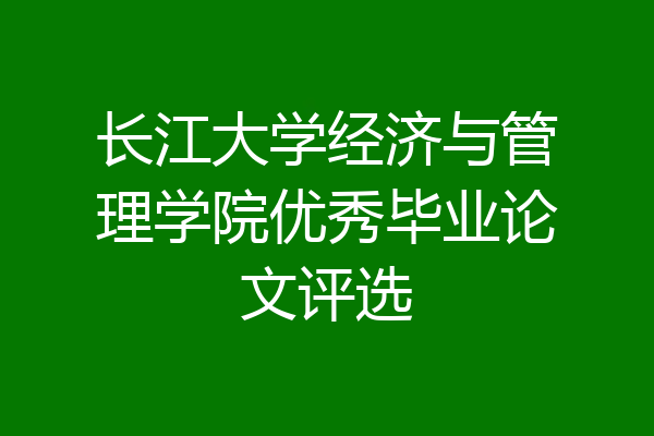 长江大学经济与管理学院优秀毕业论文评选