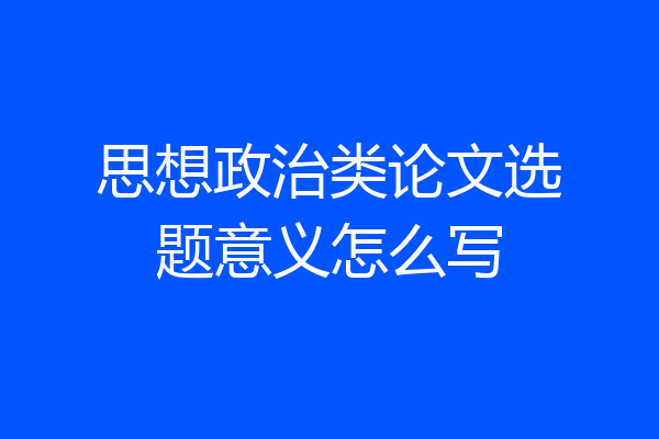 思想政治类论文选题意义怎么写