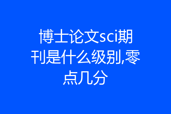 博士论文sci期刊是什么级别,零点几分