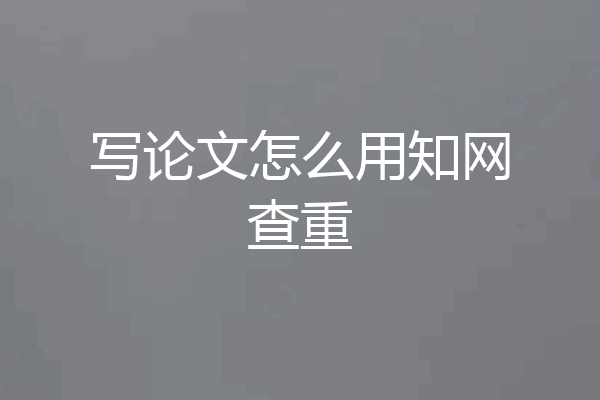写论文怎么用知网查重