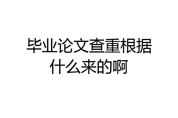 毕业论文查重根据什么来的啊