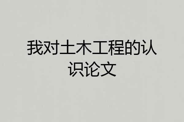 我对土木工程的认识论文
