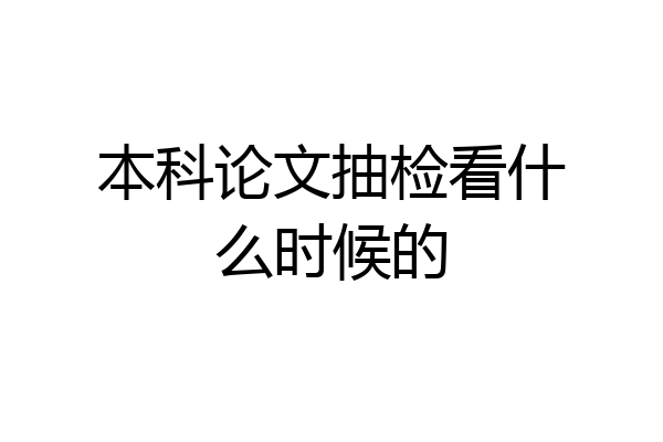 本科论文抽检看什么时候的