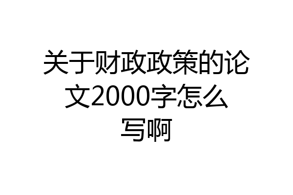 关于财政政策的论文2000字怎么写啊