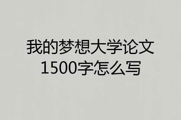 我的梦想大学论文1500字怎么写